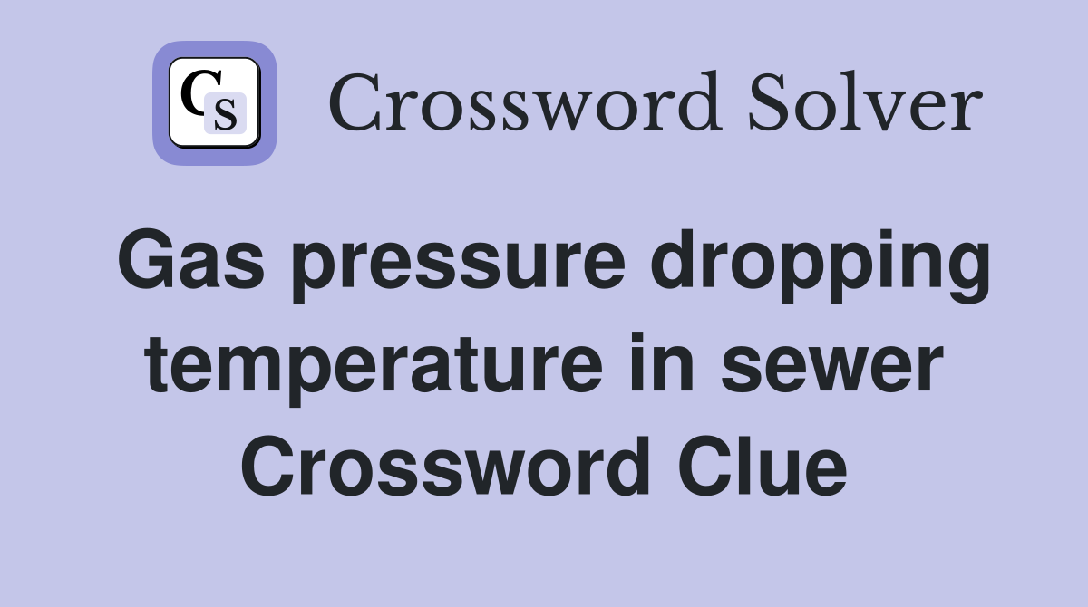 Gas pressure dropping temperature in sewer Crossword Clue