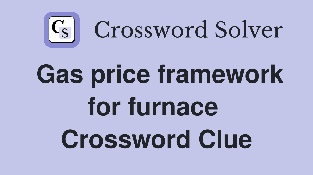 Gas price framework for furnace  Crossword Clue