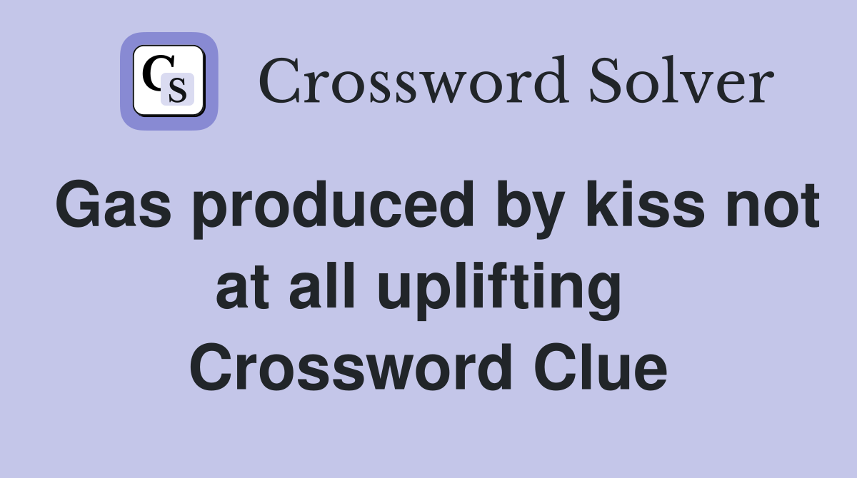 Gas produced by kiss not at all uplifting  Crossword Clue