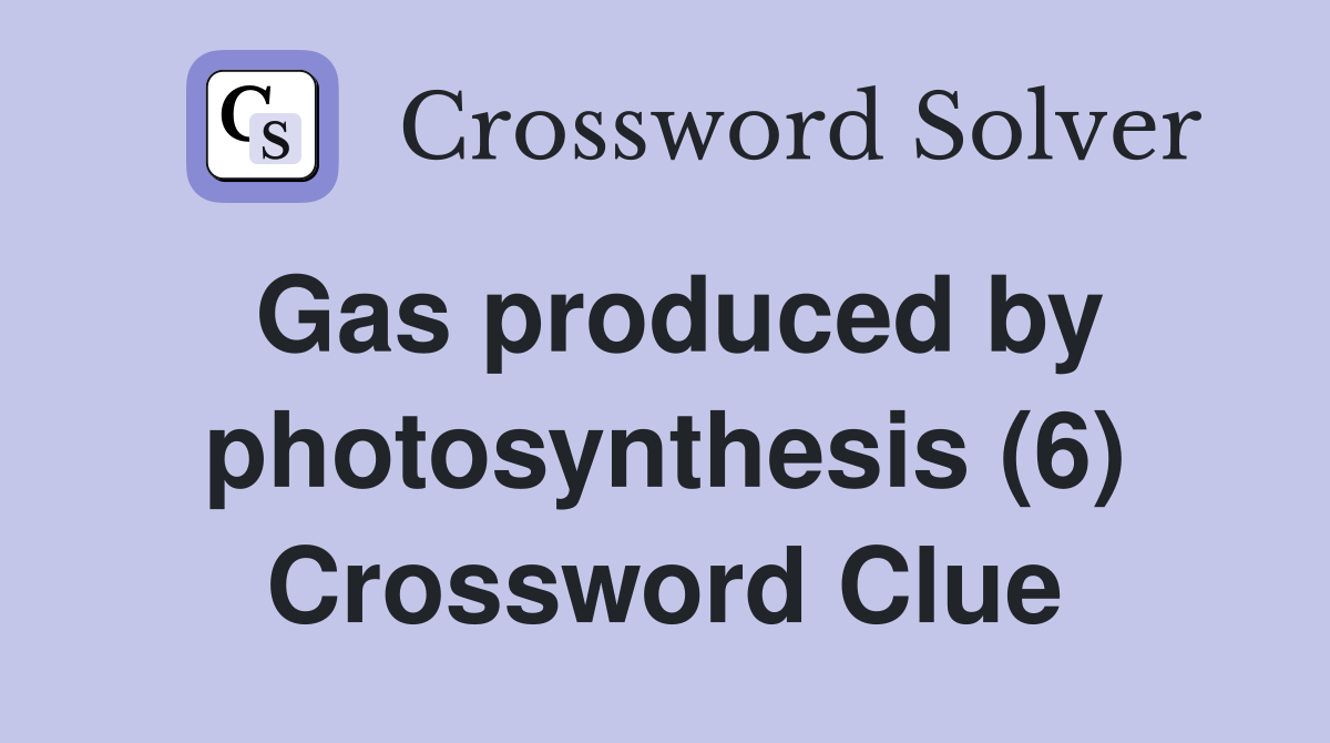 Gas produced by photosynthesis (6) Crossword Clue