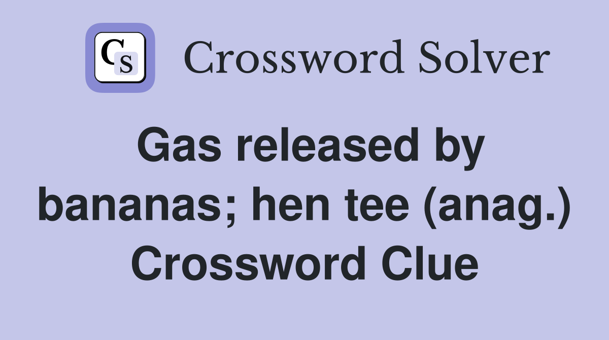 Gas released by bananas; hen tee (anag.) Crossword Clue