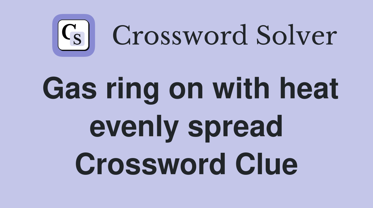 Gas ring on with heat evenly spread Crossword Clue