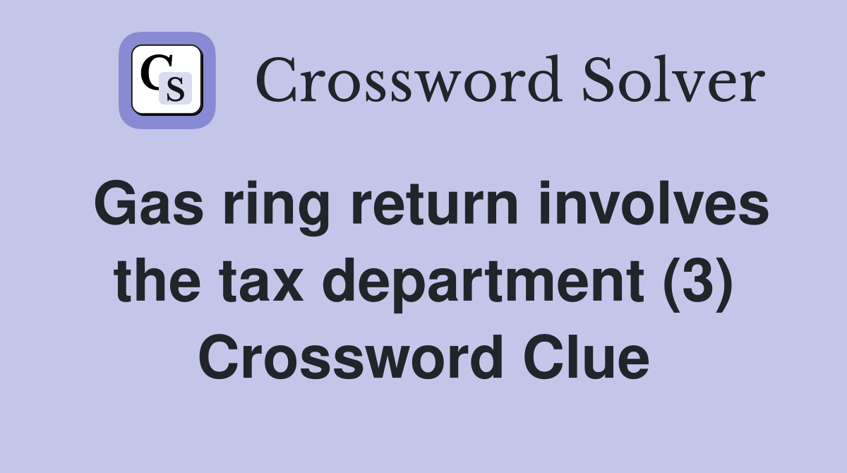 Gas ring return involves the tax department (3) Crossword Clue