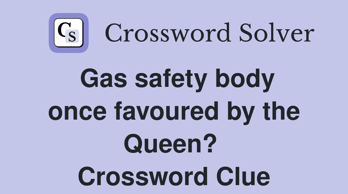Gas safety body once favoured by the Queen?  Crossword Clue