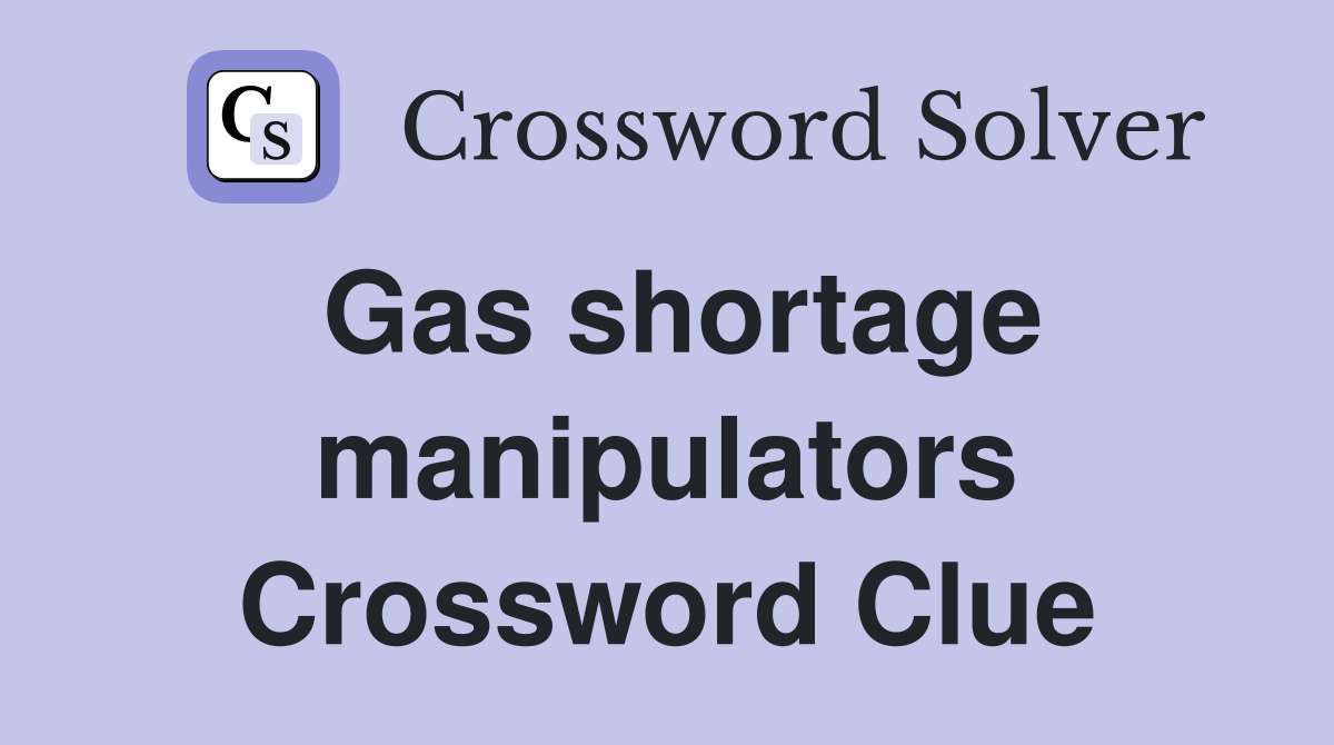 Gas shortage manipulators Crossword Clue