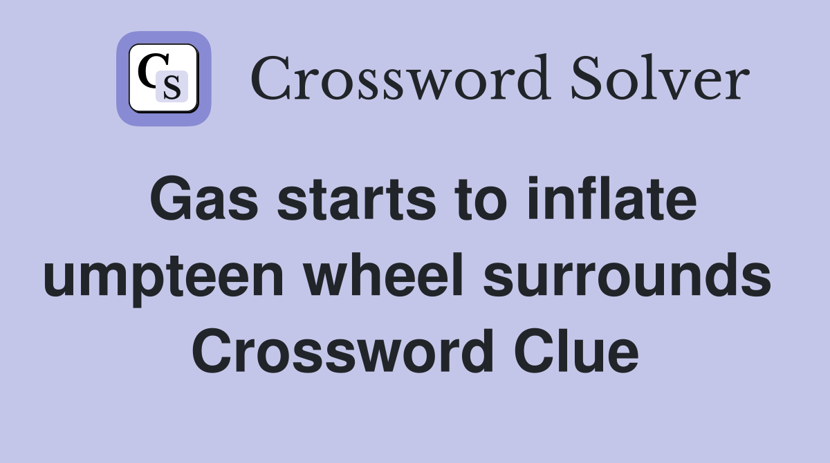 Gas starts to inflate umpteen wheel surrounds  Crossword Clue