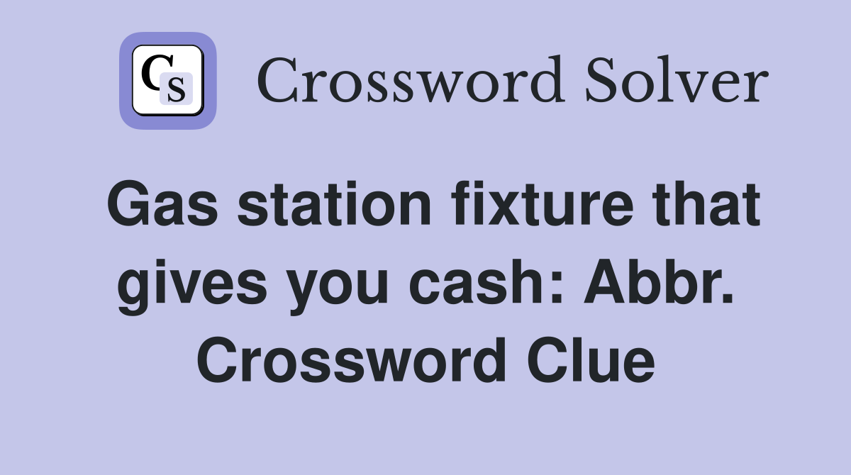 Gas station fixture that gives you cash: Abbr. Crossword Clue