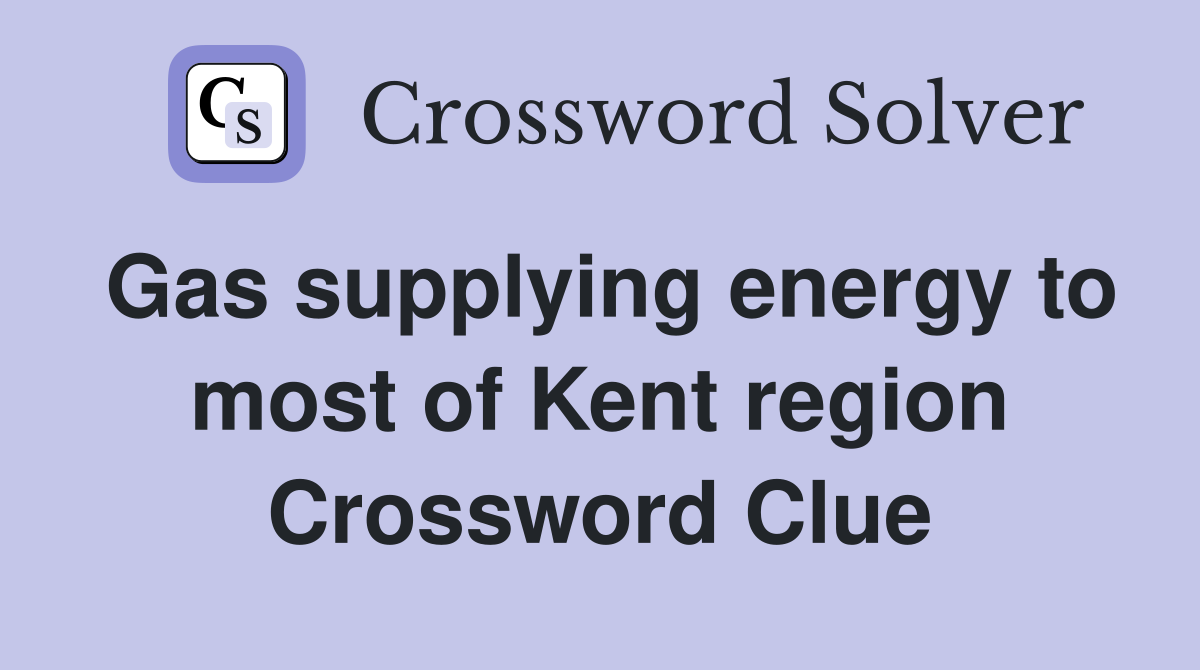 Gas supplying energy to most of Kent region Crossword Clue