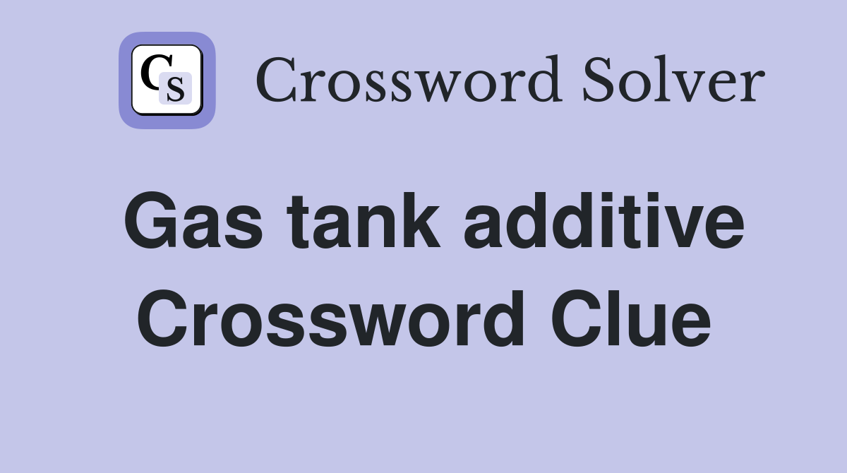 Gas tank additive Crossword Clue