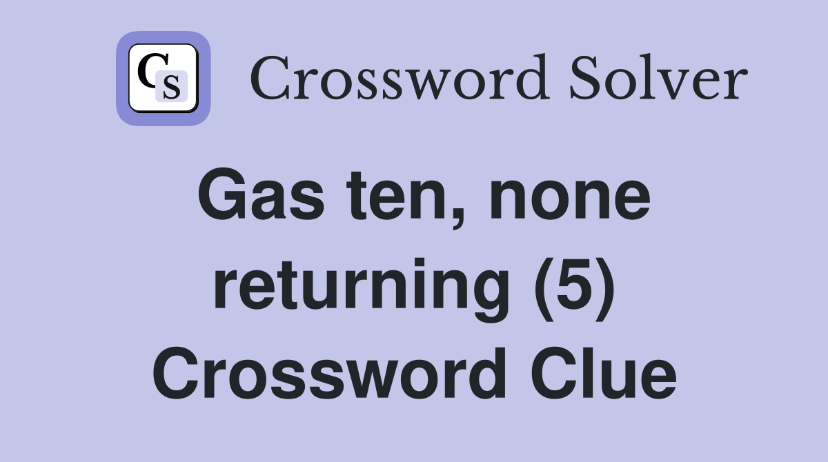 Gas ten, none returning (5) Crossword Clue