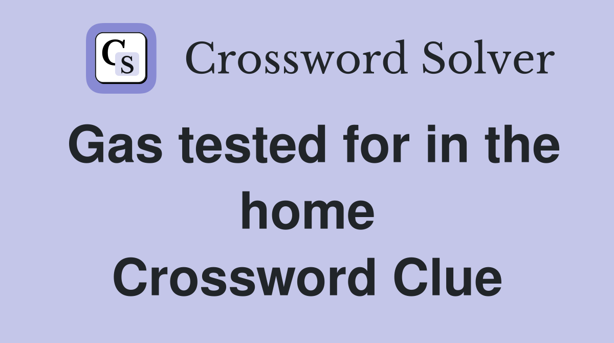 Gas tested for in the home Crossword Clue