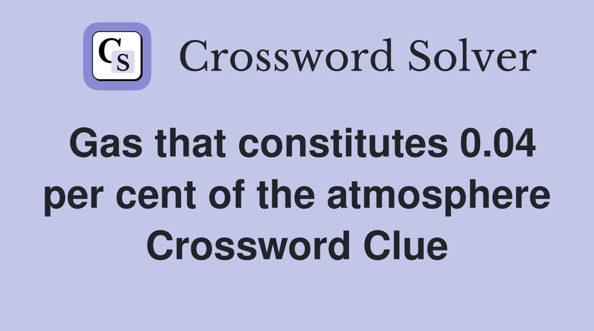 Gas that constitutes 0.04 per cent of the atmosphere Crossword Clue