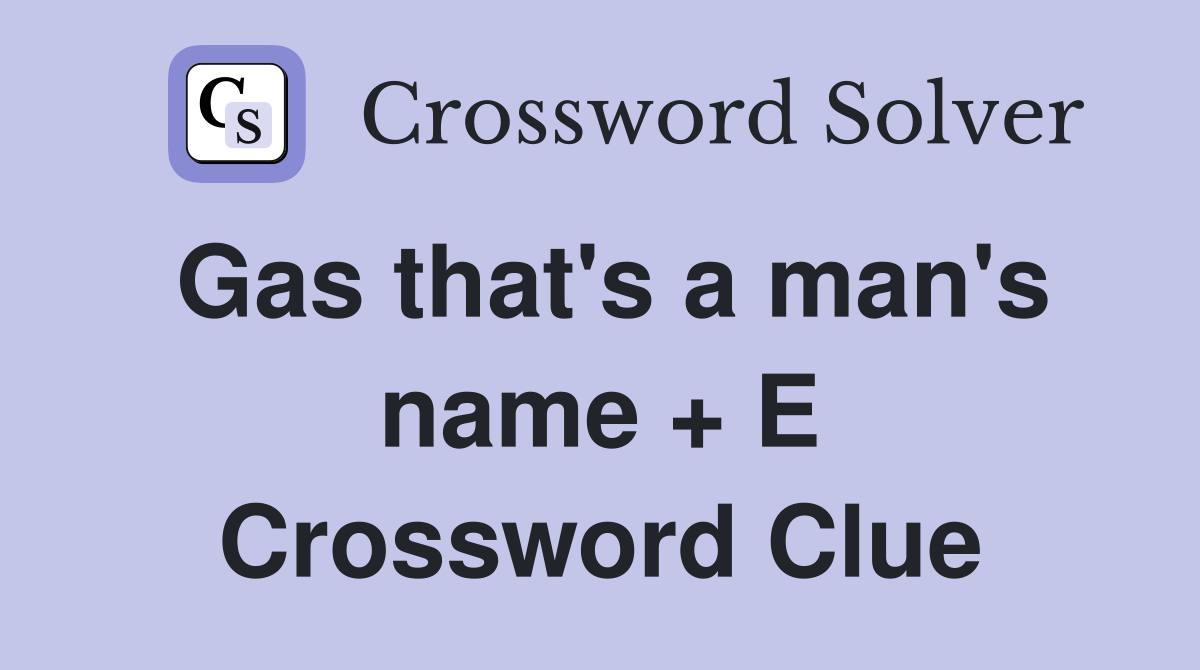 Gas that's a man's name + E Crossword Clue