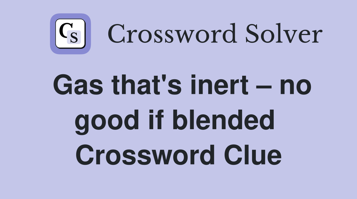 Gas that's inert – no good if blended  Crossword Clue