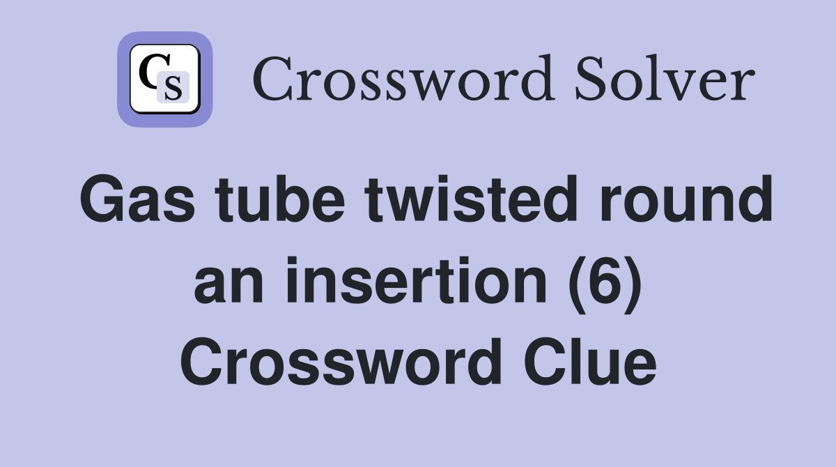 Gas tube twisted round an insertion (6) Crossword Clue