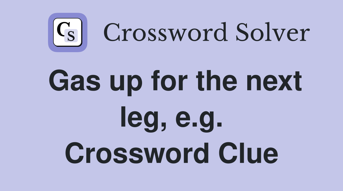 Gas up for the next leg, e.g. Crossword Clue