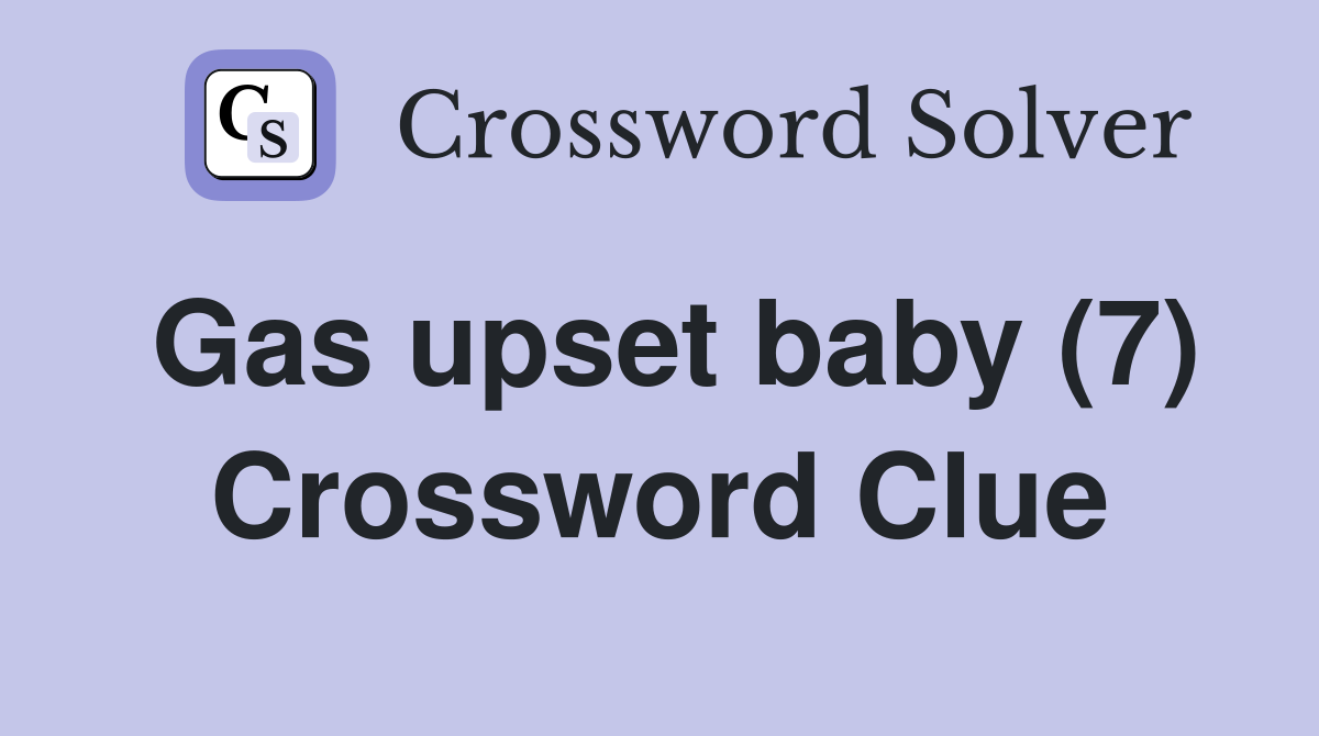 Gas upset baby (7) Crossword Clue
