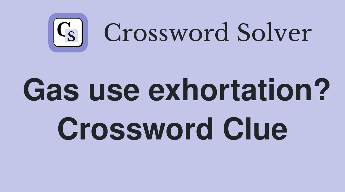 Gas use exhortation? Crossword Clue