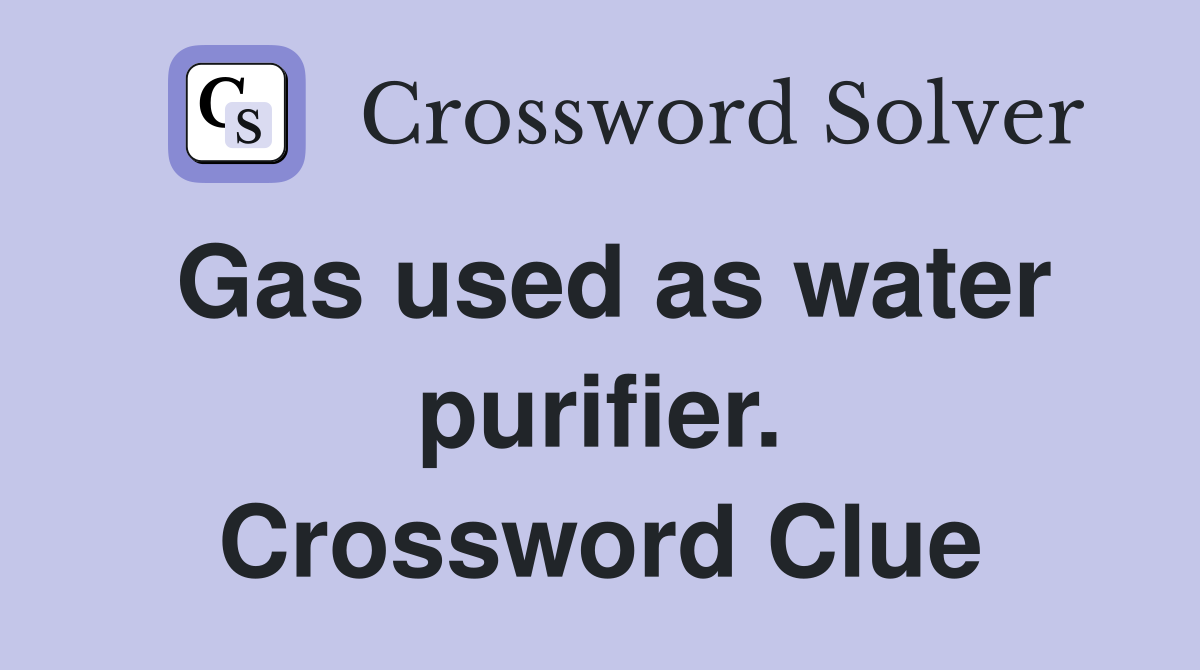 Gas used as water purifier. Crossword Clue
