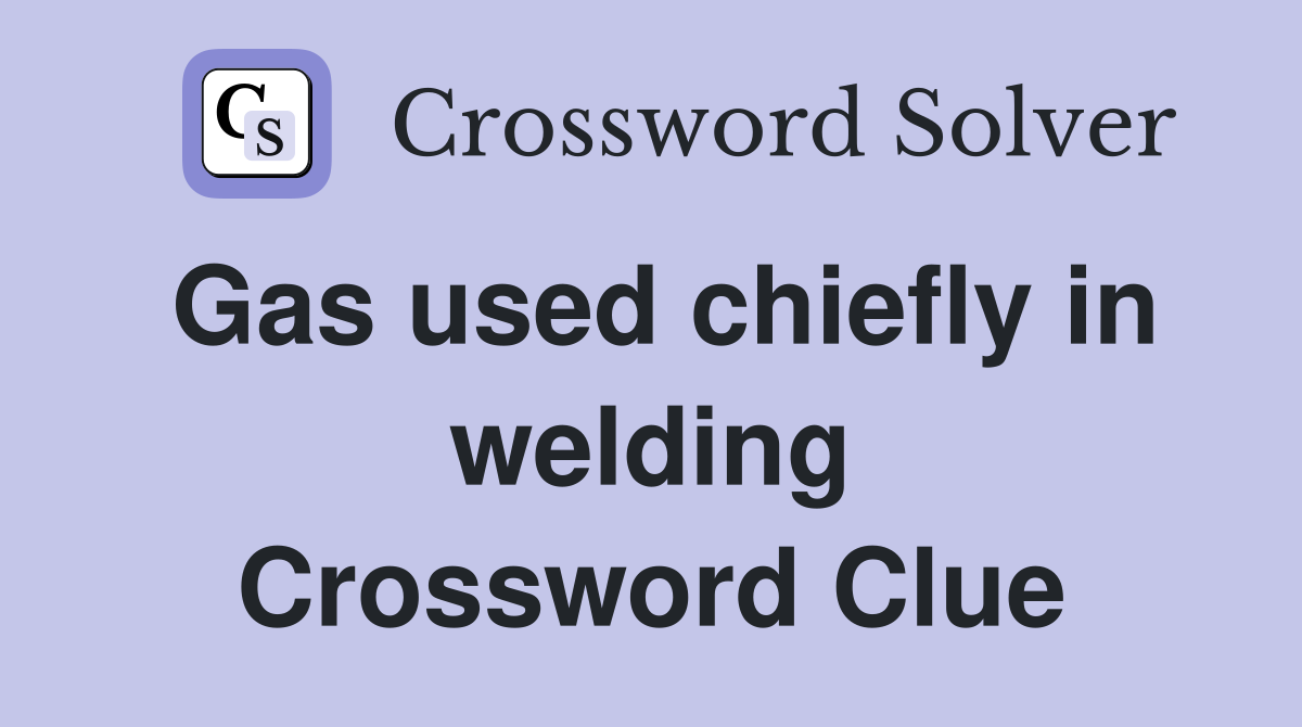 Gas used chiefly in welding Crossword Clue