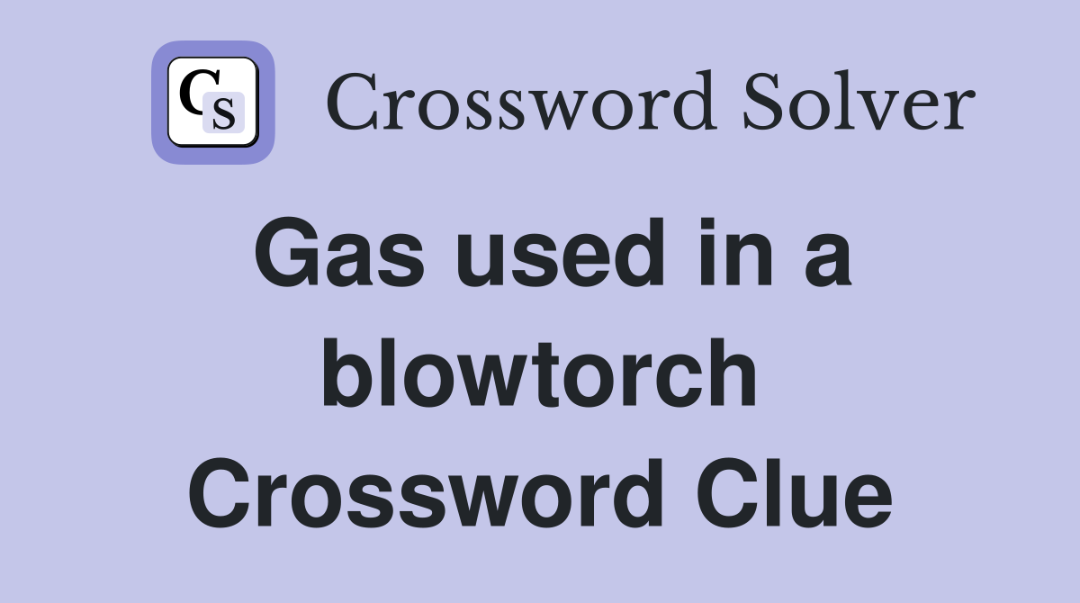 Gas used in a blowtorch Crossword Clue