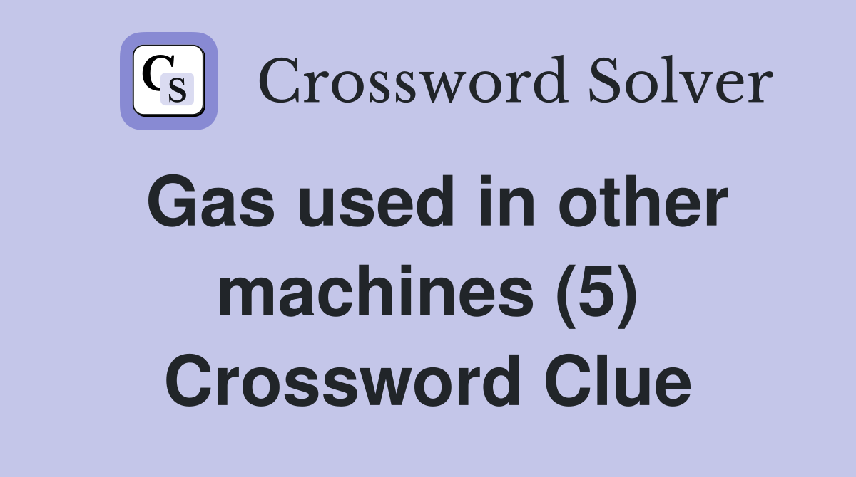 Gas used in other machines (5) Crossword Clue