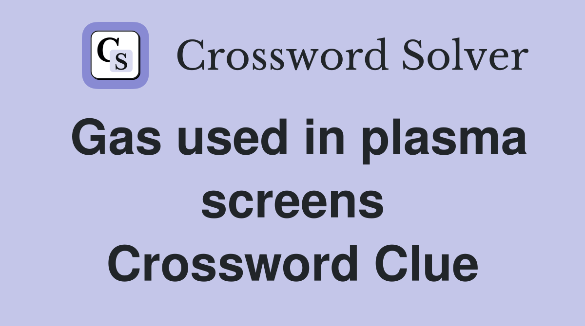 Gas used in plasma screens Crossword Clue