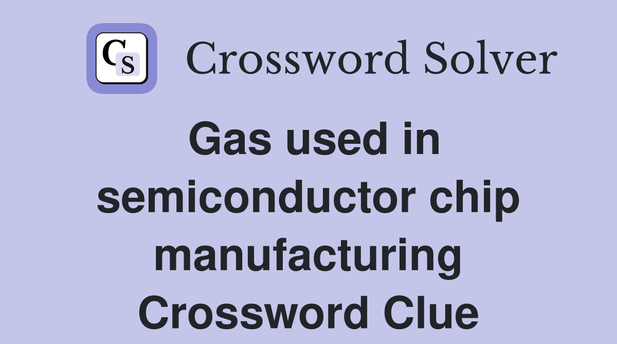 Gas used in semiconductor chip manufacturing Crossword Clue