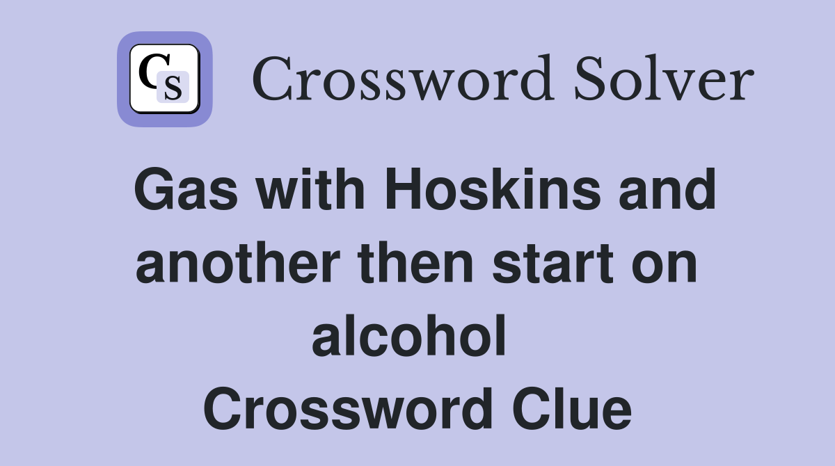 Gas with Hoskins and another then start on alcohol  Crossword Clue
