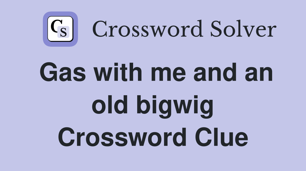 Gas with me and an old bigwig Crossword Clue