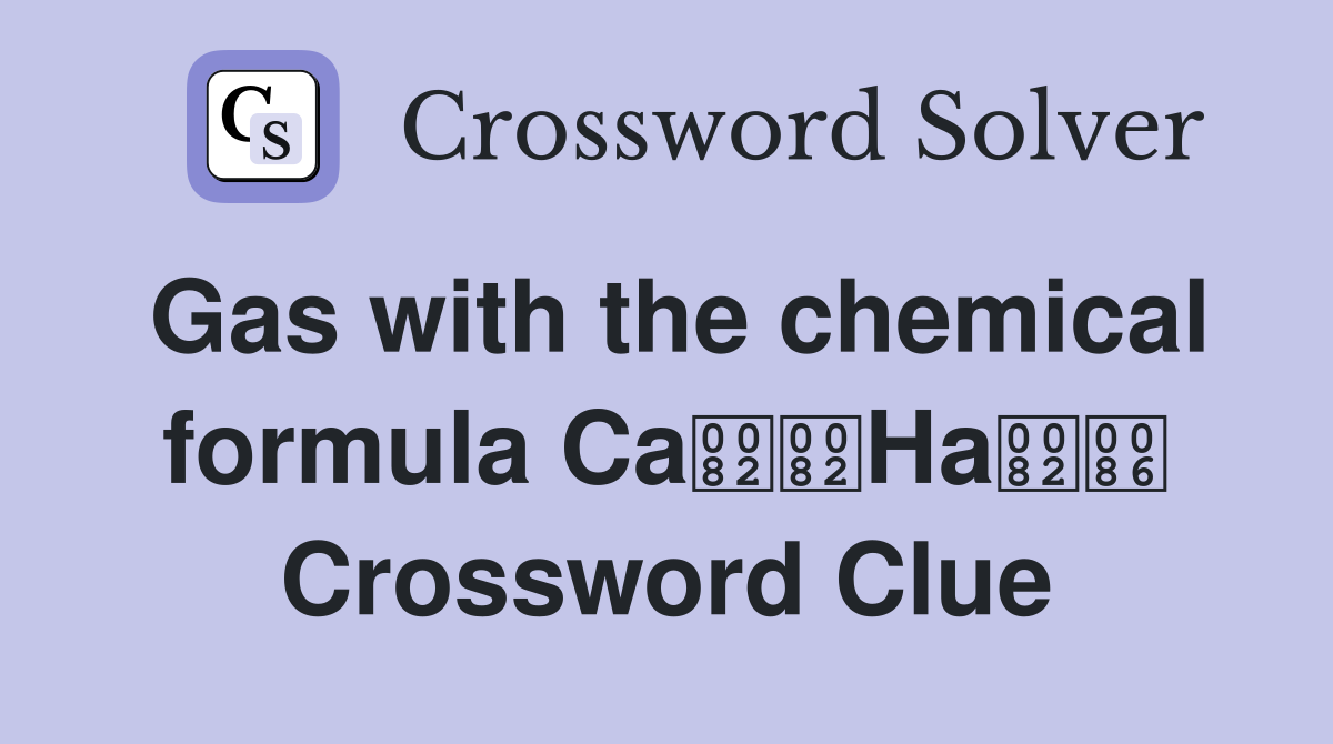Gas with the chemical formula CaHa Crossword Clue