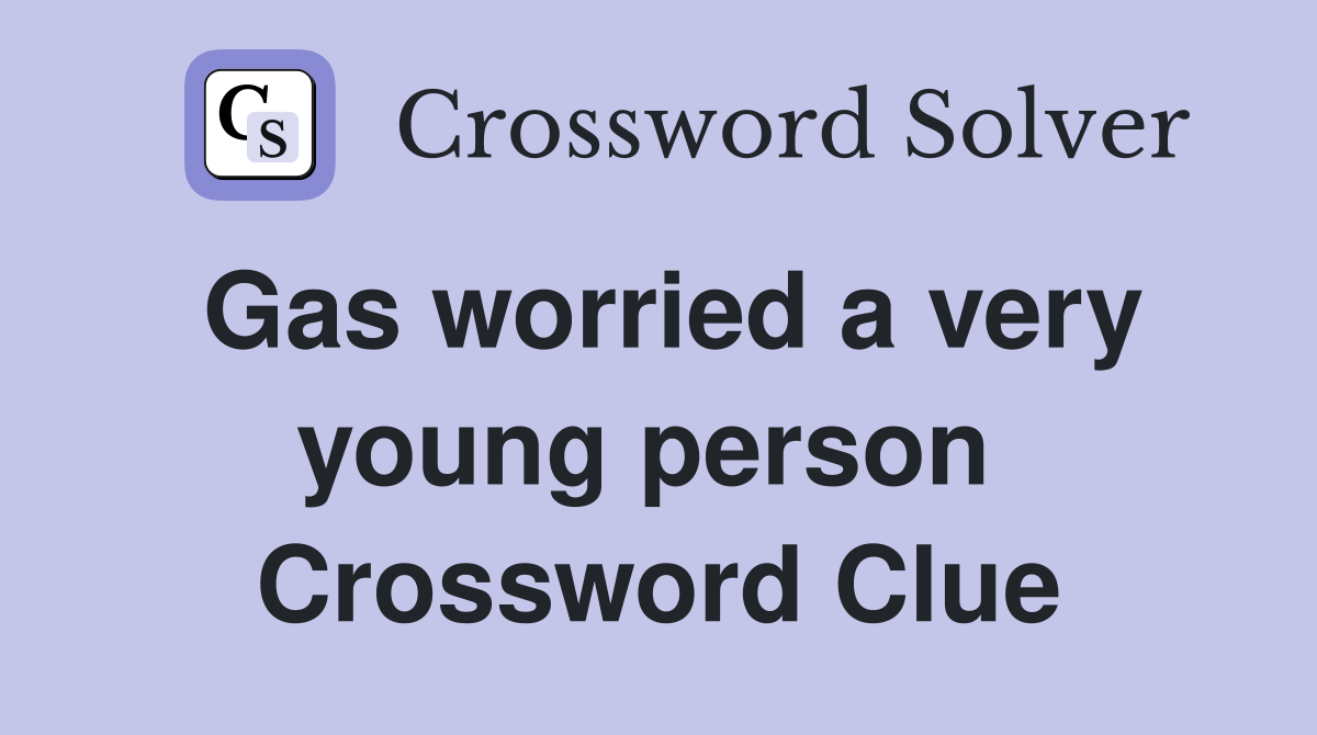Gas worried a very young person  Crossword Clue