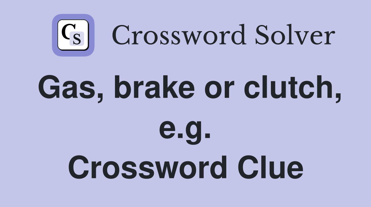 Gas, brake or clutch, e.g. Crossword Clue