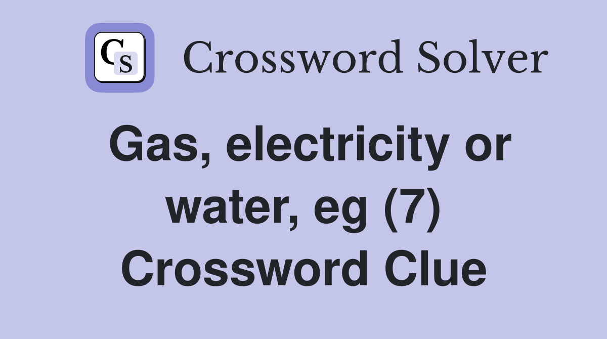 Gas, electricity or water, eg (7) Crossword Clue