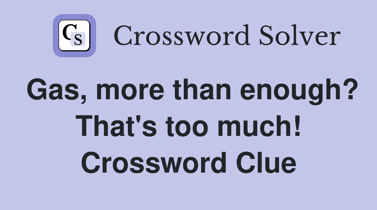 Gas, more than enough? That's too much! Crossword Clue