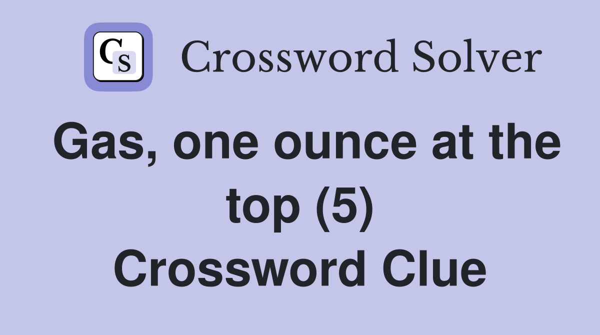 Gas, one ounce at the top (5) Crossword Clue