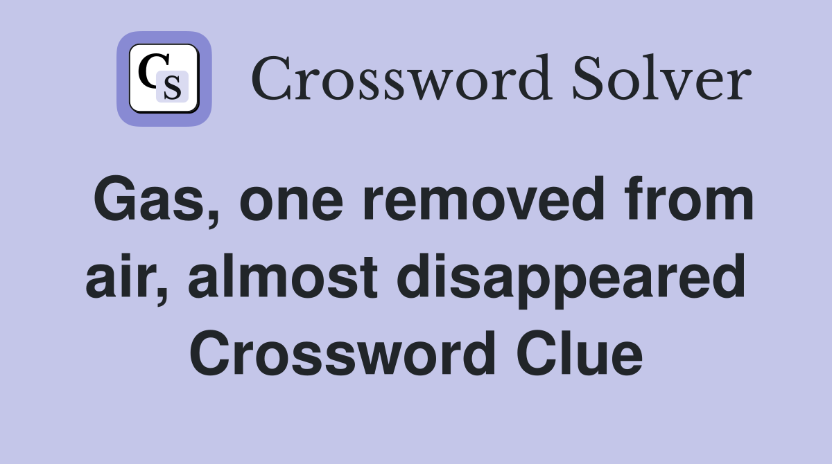 Gas, one removed from air, almost disappeared Crossword Clue
