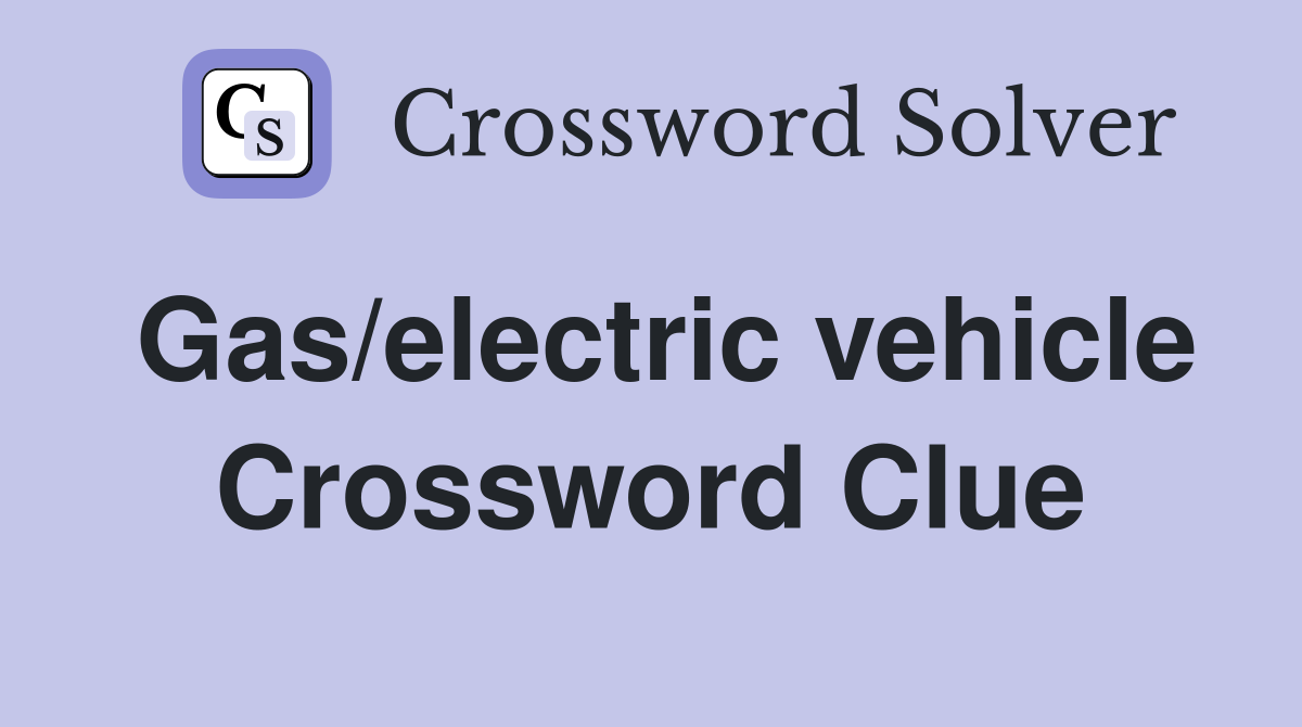 Gas/electric vehicle Crossword Clue