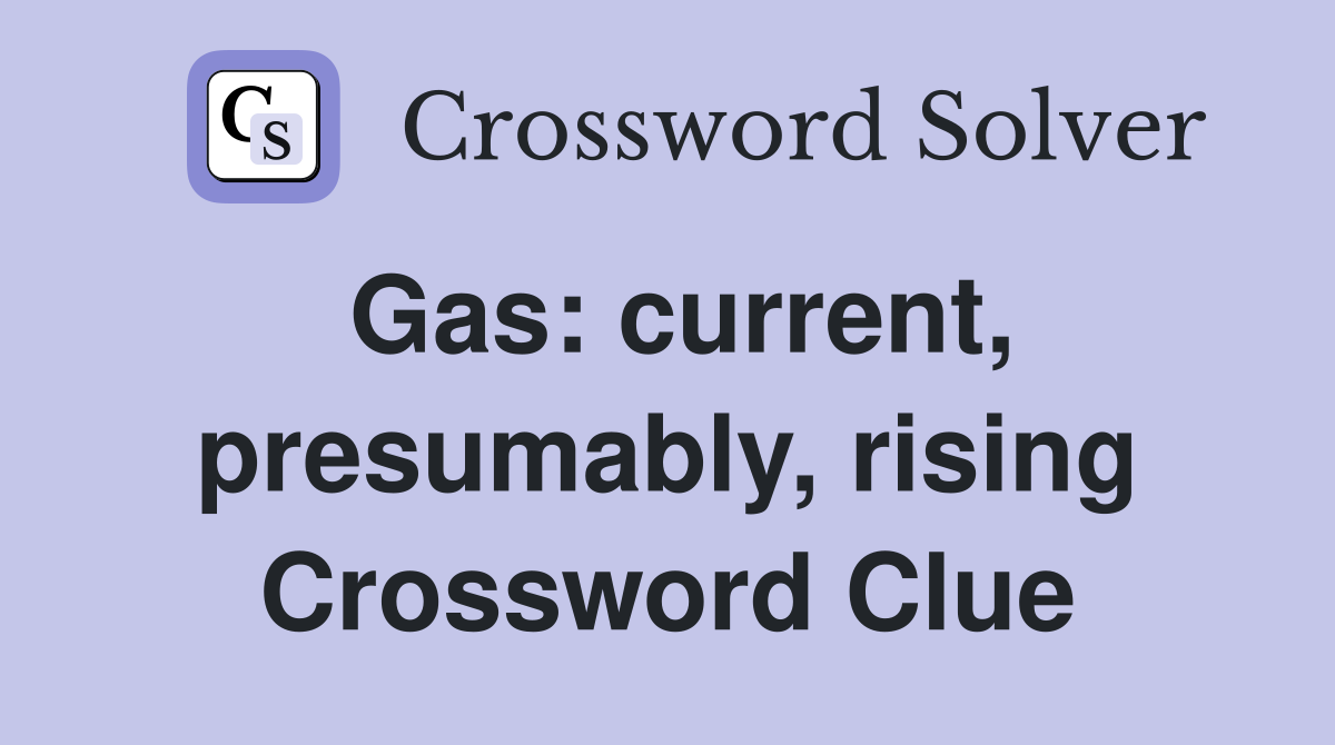 Gas: current, presumably, rising Crossword Clue