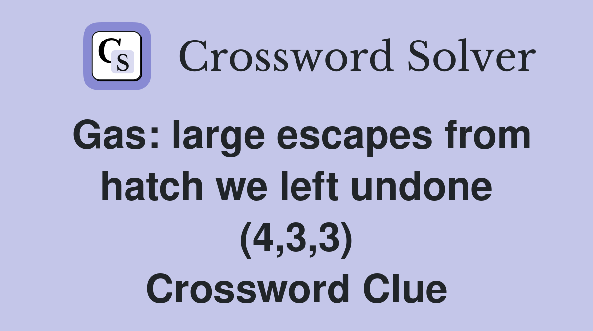 Gas: large escapes from hatch we left undone (4,3,3) Crossword Clue