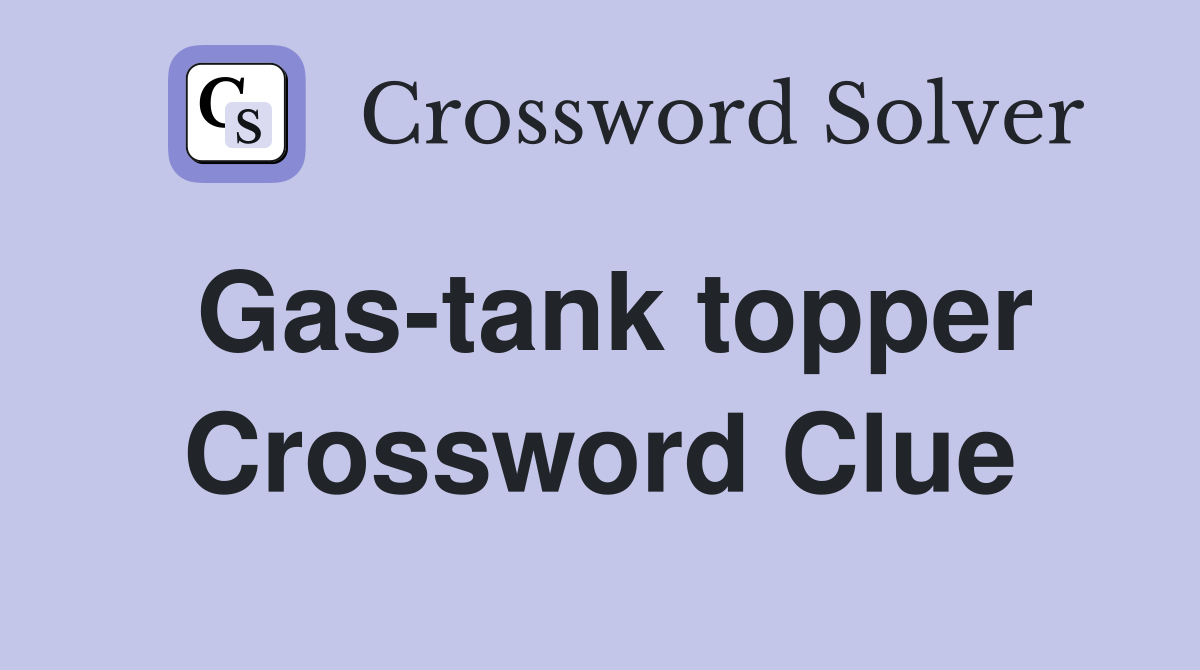 Gas-tank topper Crossword Clue