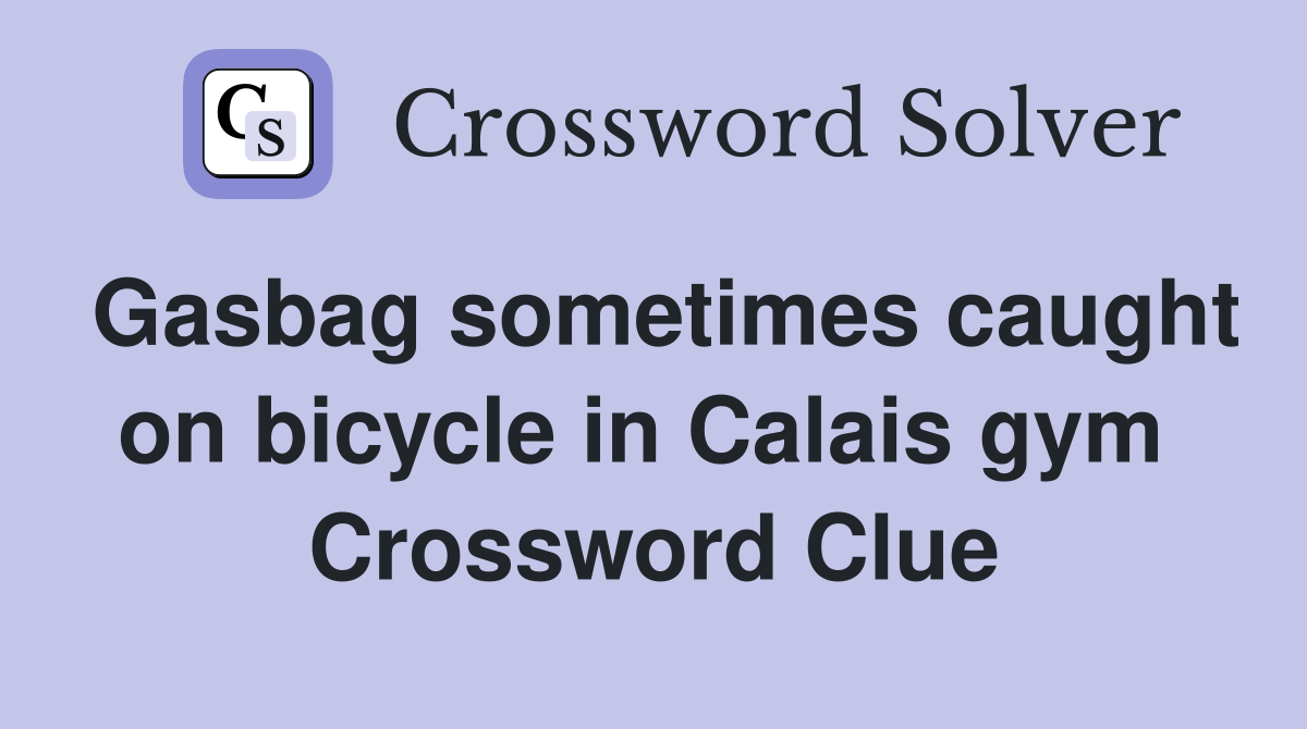 Gasbag sometimes caught on bicycle in Calais gym  Crossword Clue