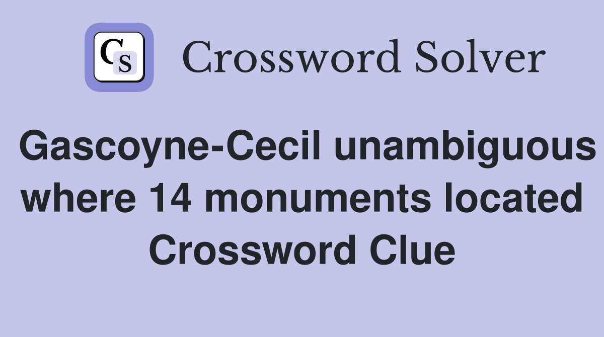 Gascoyne-Cecil unambiguous where 14 monuments located Crossword Clue