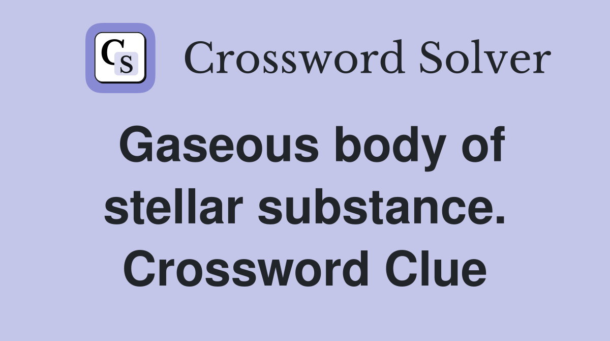 Gaseous body of stellar substance. Crossword Clue