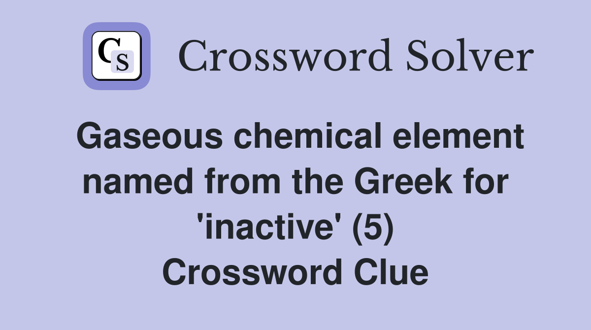 Gaseous chemical element named from the Greek for 'inactive' (5) Crossword Clue