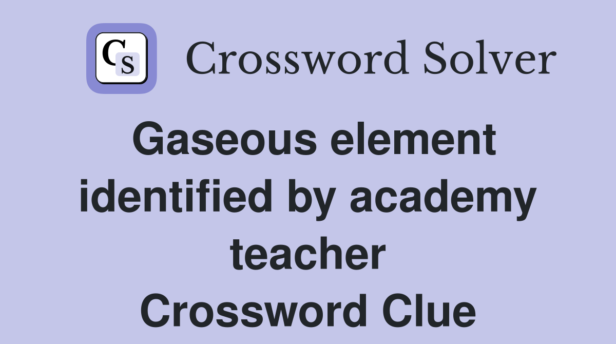 Gaseous element identified by academy teacher Crossword Clue
