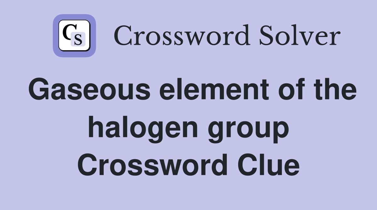 Gaseous element of the halogen group Crossword Clue