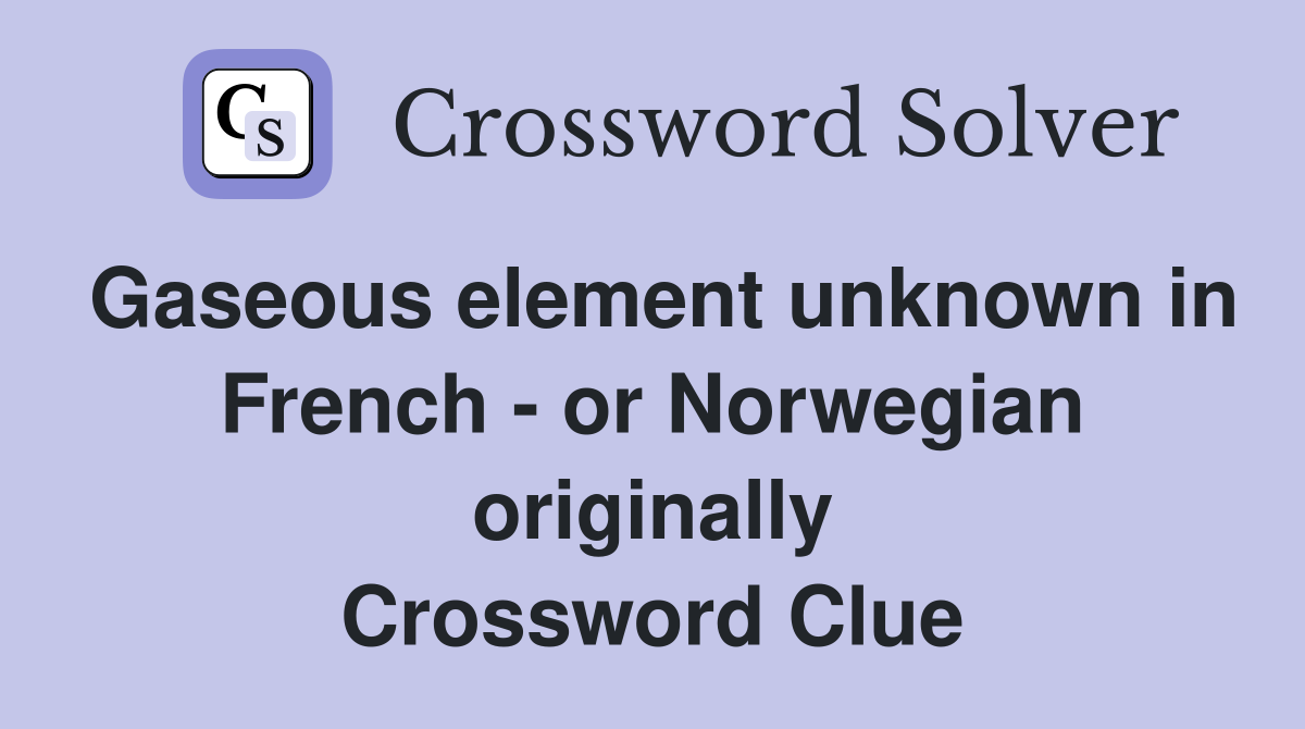 Gaseous element unknown in French - or Norwegian originally Crossword Clue