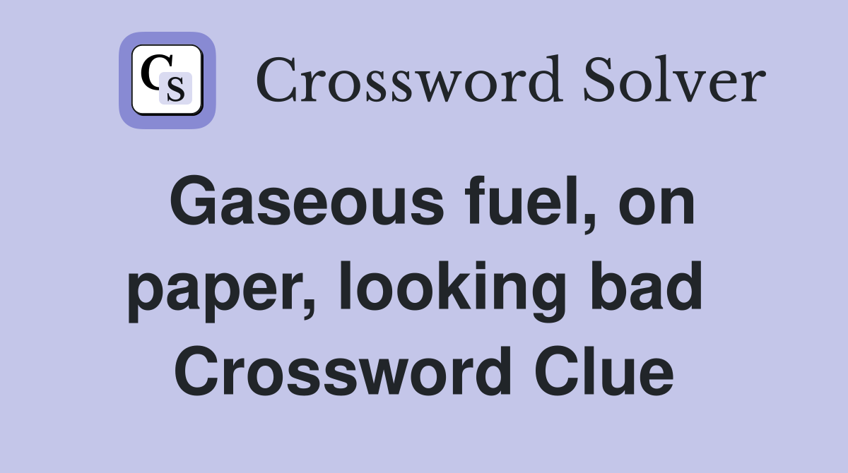 Gaseous fuel, on paper, looking bad  Crossword Clue