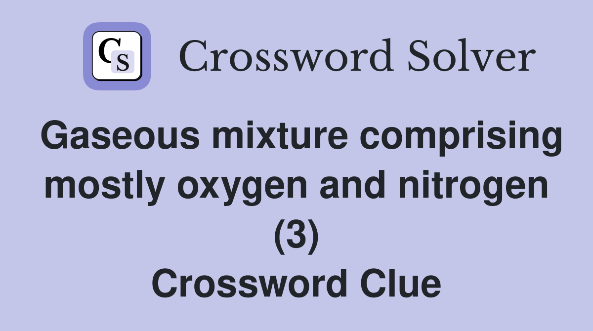 Gaseous mixture comprising mostly oxygen and nitrogen (3) Crossword Clue